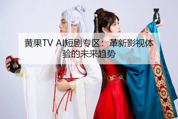 黄果TV AI短剧专区：革新影视体验的未来趋势